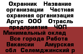 Охранник › Название организации ­ Частная охранная организация Аргус, ООО › Отрасль предприятия ­ ЧОП › Минимальный оклад ­ 1 - Все города Работа » Вакансии   . Амурская обл.,Селемджинский р-н